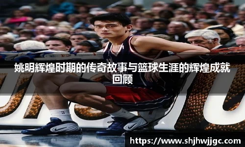 姚明辉煌时期的传奇故事与篮球生涯的辉煌成就回顾